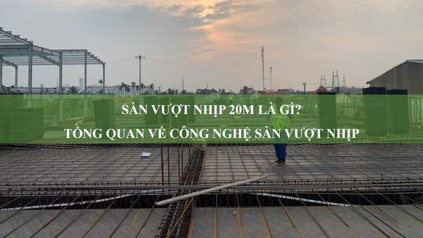 Sàn vượt nhịp 20m là gì? Tổng quan về công nghệ sàn vượt nhịp